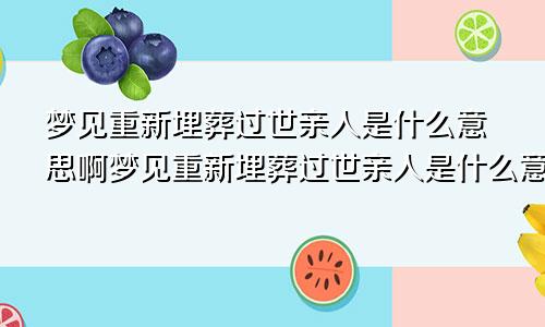 梦见重新埋葬过世亲人是什么意思啊梦见重新埋葬过世亲人是什么意思呀