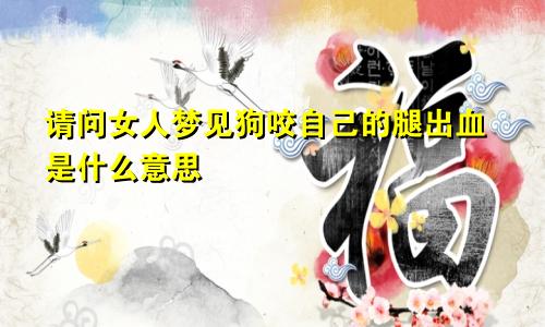 请问女人梦见狗咬自己的腿出血是什么意思