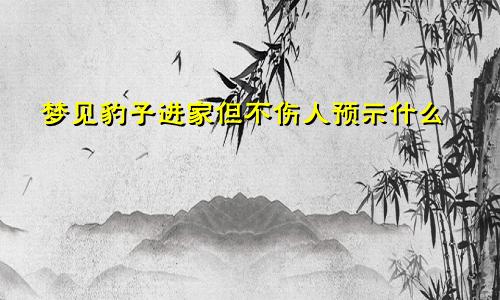 梦见豹子进家但不伤人预示什么