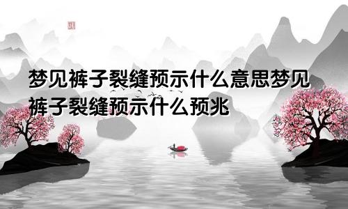 梦见裤子裂缝预示什么意思梦见裤子裂缝预示什么预兆
