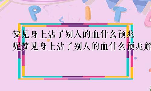 梦见身上沾了别人的血什么预兆呢梦见身上沾了别人的血什么预兆解梦
