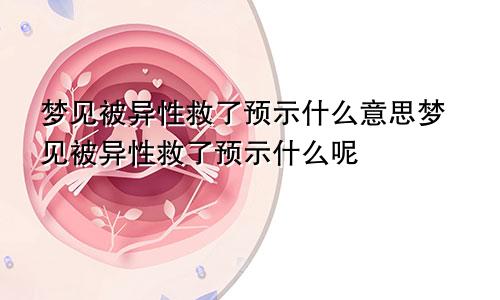 梦见被异性救了预示什么意思梦见被异性救了预示什么呢