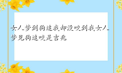 女人梦到狗追我却没咬到我女人梦见狗追咬是吉兆