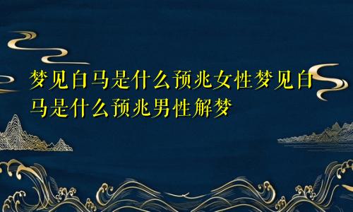 梦见白马是什么预兆女性梦见白马是什么预兆男性解梦