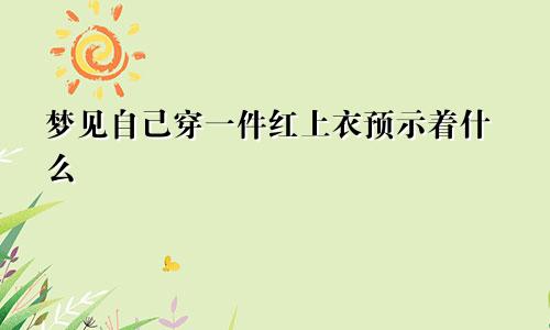 梦见自己穿一件红上衣预示着什么