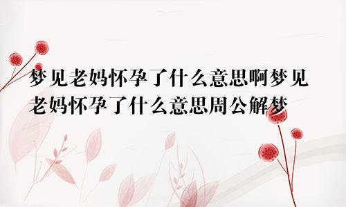 梦见老妈怀孕了什么意思啊梦见老妈怀孕了什么意思周公解梦