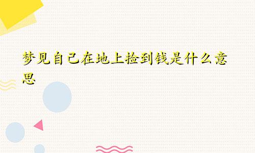 梦见自己在地上捡到钱是什么意思