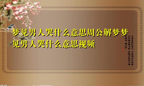 梦见男人哭什么意思周公解梦梦见男人哭什么意思视频