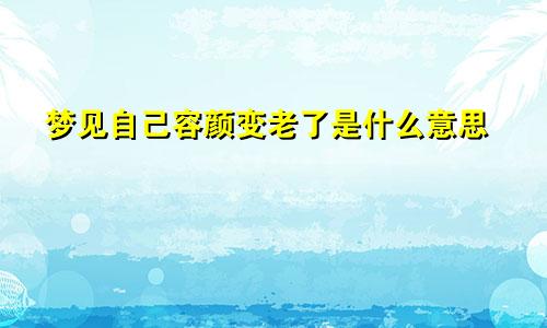 梦见自己容颜变老了是什么意思