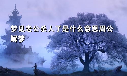 梦见老公杀人了是什么意思周公解梦