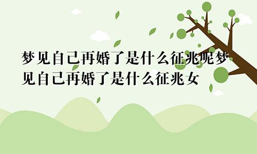 梦见自己再婚了是什么征兆呢梦见自己再婚了是什么征兆女