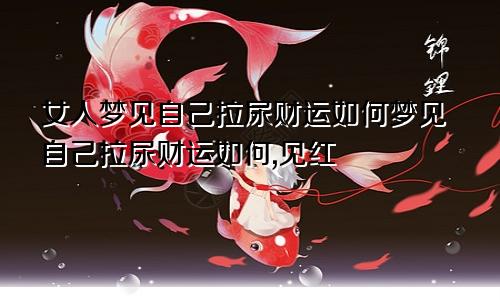 女人梦见自己拉尿财运如何梦见自己拉尿财运如何,见红