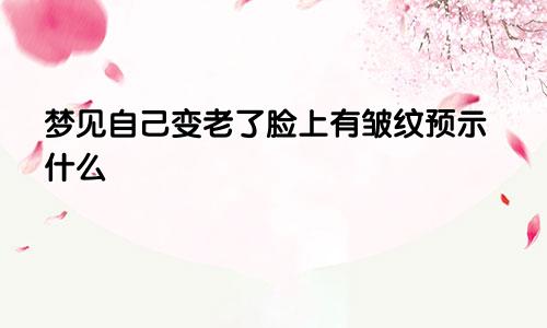 梦见自己变老了脸上有皱纹预示什么