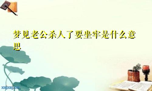 梦见老公杀人了要坐牢是什么意思