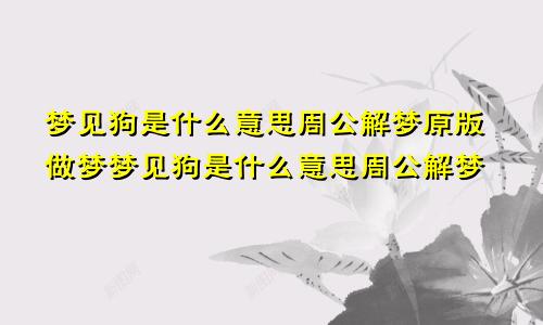 梦见狗是什么意思周公解梦原版做梦梦见狗是什么意思周公解梦