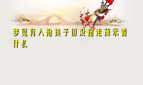 梦见有人抢孩子但没抢走预示着什么