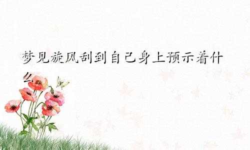 梦见旋风刮到自己身上预示着什么