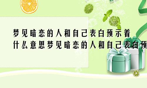 梦见暗恋的人和自己表白预示着什么意思梦见暗恋的人和自己表白预示着什么呢