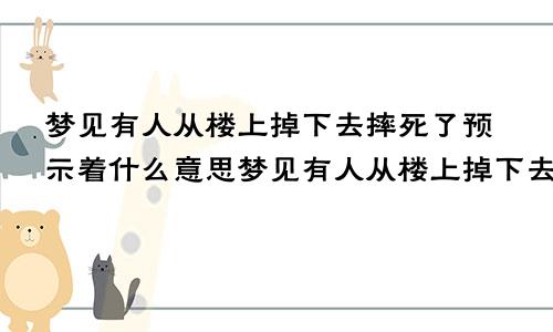 梦见有人从楼上掉下去摔死了预示着什么意思梦见有人从楼上掉下去摔死了预示着什么