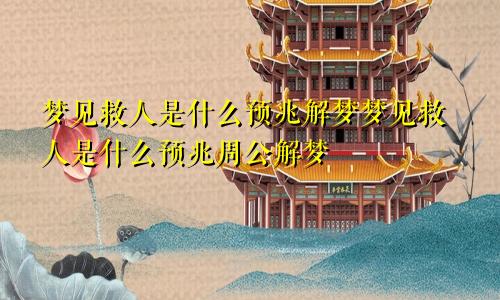 梦见救人是什么预兆解梦梦见救人是什么预兆周公解梦