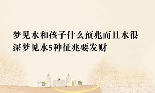 梦见水和孩子什么预兆而且水很深梦见水5种征兆要发财