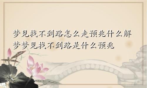 梦见找不到路怎么走预兆什么解梦梦见找不到路是什么预兆