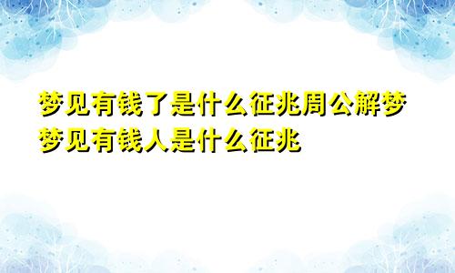 梦见有钱了是什么征兆周公解梦梦见有钱人是什么征兆