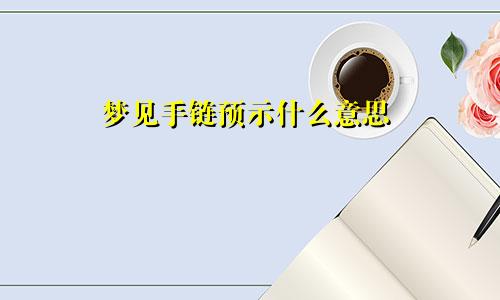 梦见手链预示什么意思