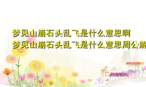 梦见山崩石头乱飞是什么意思啊梦见山崩石头乱飞是什么意思周公解梦
