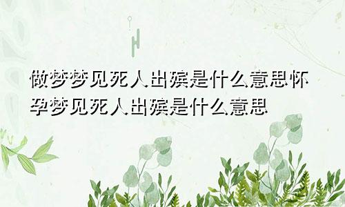 做梦梦见死人出殡是什么意思怀孕梦见死人出殡是什么意思