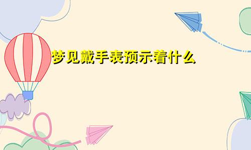 梦见戴手表预示着什么