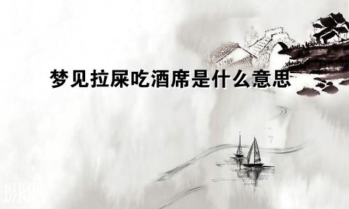 梦见拉屎吃酒席是什么意思