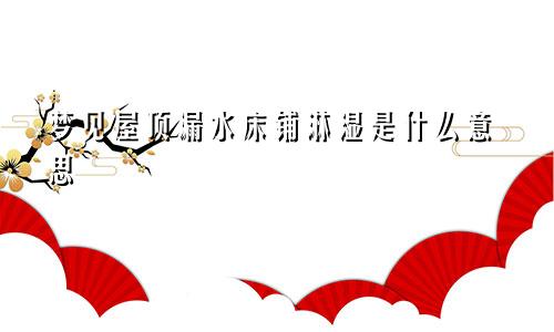 梦见屋顶漏水床铺淋湿是什么意思