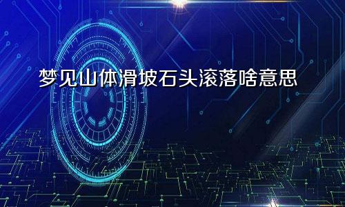 梦见山体滑坡石头滚落啥意思