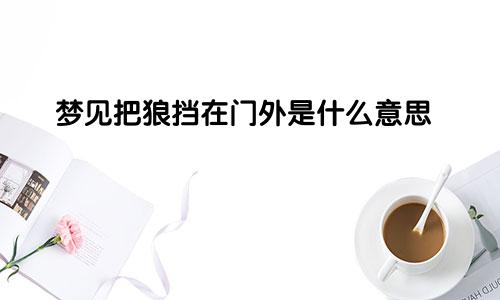 梦见把狼挡在门外是什么意思