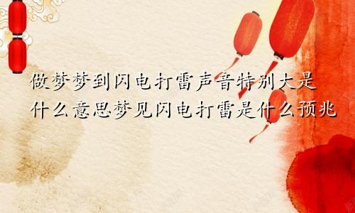 做梦梦到闪电打雷声音特别大是什么意思梦见闪电打雷是什么预兆