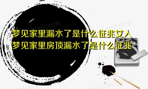 梦见家里漏水了是什么征兆女人梦见家里房顶漏水了是什么征兆