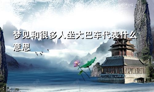 梦见和很多人坐大巴车代表什么意思