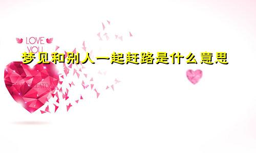 梦见和别人一起赶路是什么意思