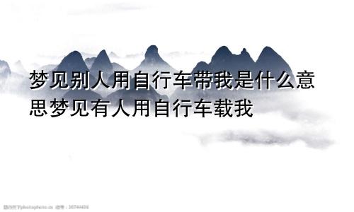 梦见别人用自行车带我是什么意思梦见有人用自行车载我
