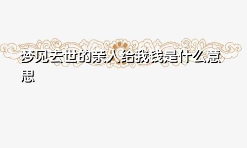 梦见去世的亲人给我钱是什么意思