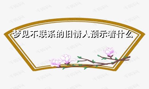 梦见不联系的旧情人预示着什么