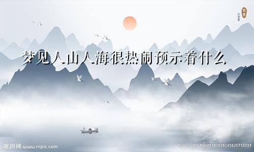 梦见人山人海很热闹预示着什么