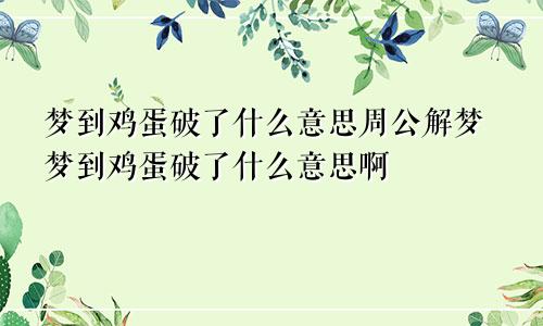 梦到鸡蛋破了什么意思周公解梦梦到鸡蛋破了什么意思啊