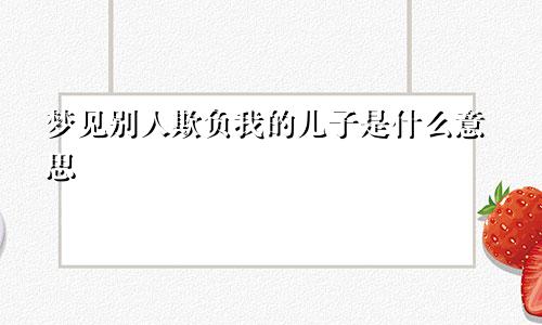 梦见别人欺负我的儿子是什么意思