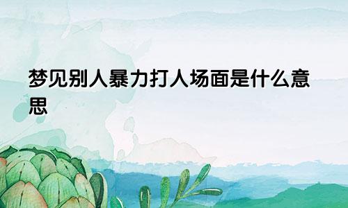 梦见别人暴力打人场面是什么意思