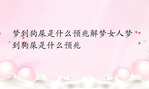 梦到狗屎是什么预兆解梦女人梦到狗屎是什么预兆