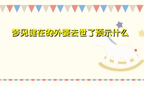 梦见健在的外婆去世了预示什么