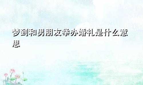 梦到和男朋友举办婚礼是什么意思