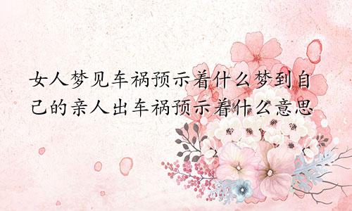 女人梦见车祸预示着什么梦到自己的亲人出车祸预示着什么意思